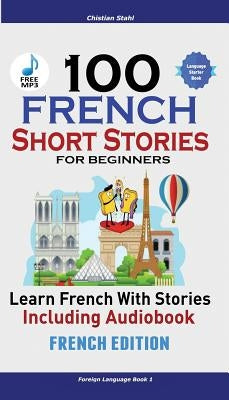 100 French Short Stories for Beginners Learn French with Stories Including Audiobook: (Easy French Edition Foreign Language Bilingual Book 1) by Stahl, Christian