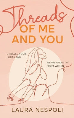 Threads of Me and You: Unravel Your Limits and Weave Growth from Within by Nespoli, Laura