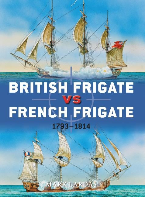 British Frigate vs French Frigate: 1793-1814 by Lardas, Mark