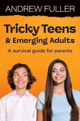 Tricky Teens and Emerging Adults: A survival guide for parents by Fuller, Andrew