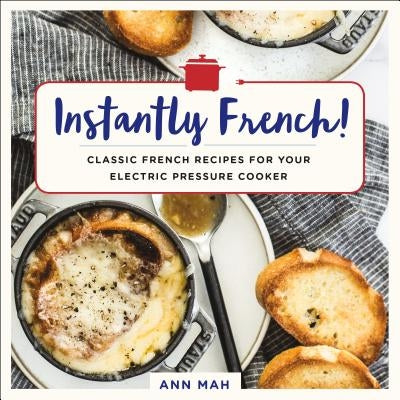 Instantly French!: Classic French Recipes for Your Electric Pressure Cooker by Mah, Ann
