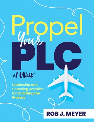Propel Your PLC at Work(r): Leadership and Coaching Activities for Enriching the Process (Collaborate to Propel Teams Through the PLC at Work(r) P by Meyer, Rob J.