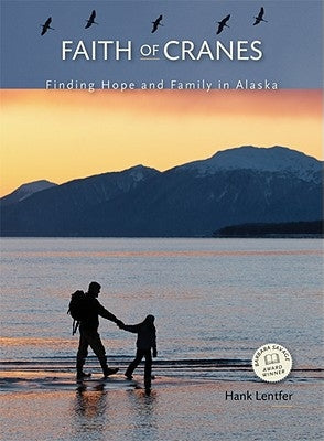 Faith of Cranes: Finding Hope and Family in Alaska by Lentfer, Hank
