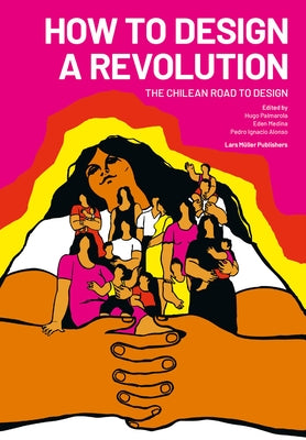 How to Design a Revolution: The Chilean Road to Design by Palmarola, Hugo