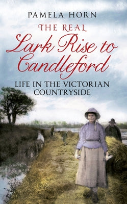 The Real Lark Rise to Candleford: Life in the Victorian Countryside by Horn, Pamela