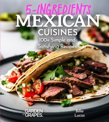 5 Ingredients Mexican Cuisines: 100+ Simple and Satisfying Recipes, Pictures Included by Lucas, Billie