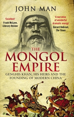 The Mongol Empire: Genghis Khan, His Heirs and the Founding of Modern China by Man, John