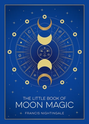 The Little Book of Moon Magic: An Introduction to Lunar Lore, Rituals, and Spells by Nightingale, Francis