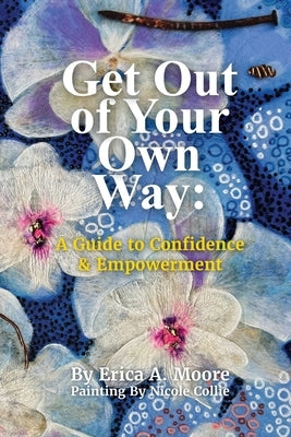 Get Out of Your Own Way: A Guide to Confidence & Empowerment: A Guide by Moore, Erica