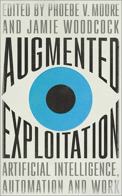 Augmented Exploitation: Artificial Intelligence, Automation and Work by Moore, Phoebe