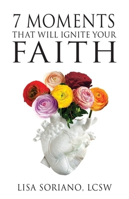 7 Moments That Will Ignite Your Faith by Soriano, Lisa