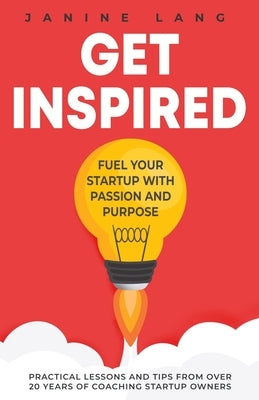 Get Inspired: Fuel Your Startup with Passion and Purpose by Lang, Janine