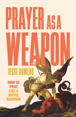 Prayer as a Weapon: How to Go on the Spiritual Offensive by Romero, Jesse