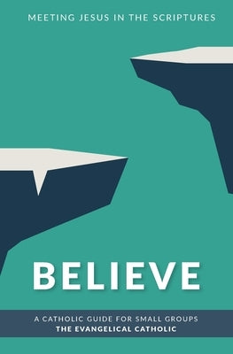 Believe: Meeting Jesus in the Scriptures by The Evangelical Catholic