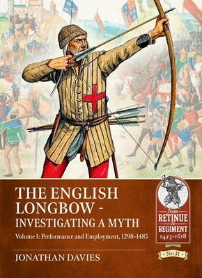 The English Longbow - Investigating a Myth: Volume 1: Performance and Employment 1298-1485 by Davies, Jonathan