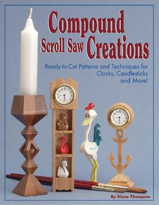 Compound Scroll Saw Creations: Ready-To-Cut Patterns and Techniques for Clocks, Candle Sticks, Critters, and More! by Thompson, Diana L.