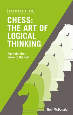 Chess: The Art of Logical Thinking: From the First Move to the Last by McDonald, Neil