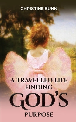 A Travelled Life Finding God's Purpose by Bunn, Christine