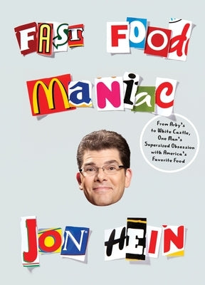Fast Food Maniac: From Arby's to White Castle, One Man's Supersized Obsession with America's Favorite Food by Hein, Jon