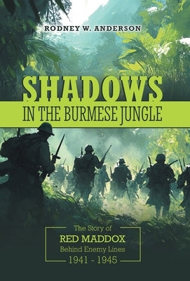 Shadows in the Burmese Jungle: The Story of Red Maddox Behind Enemy Lines 1941 - 1945 by Anderson, Rodney W.