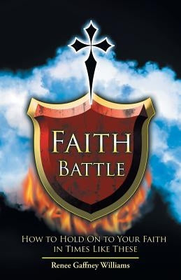 Faith Battle: How to Hold on to Your Faith in Times Like These by Williams, Renee Gaffney