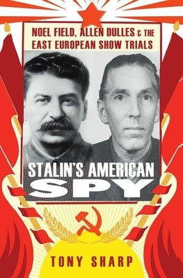 Stalin's American Spy: Noel Field, Allen Dulles and the East European Show Trials by Sharp, Tony