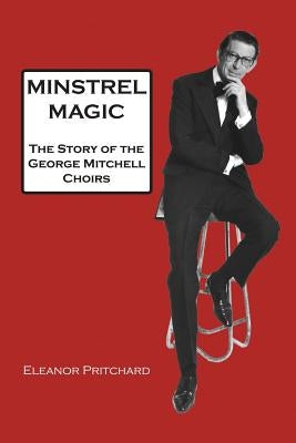Minstrel Magic: The Story of the George Mitchell Choirs by Pritchard, Eleanor