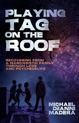 Playing Tag on the Roof: Recovering from a narcissistic family through love and psychedelics by Madera, Michael Diianni