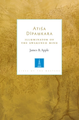 Atisa Dipamkara: Illuminator of the Awakened Mind by Apple, James B.