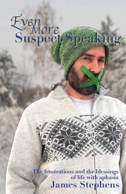 Even More Suspect Speaking: The frustrations and the blessings of life with aphasia by Stephens, James