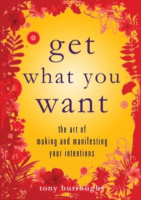 Get What You Want: The Art of Making and Manifesting Your Intentions by Burroughs, Tony