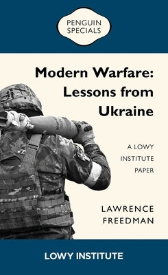 Modern Warfare: Lessons from Ukraine: A Lowy Institute Paper by Freedman, Lawrence