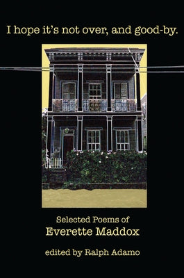 I Hope Its Not Over and Goodby: Selected Poems of Everette Maddox by Maddox, Everette