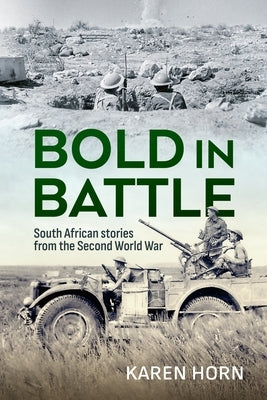 Bold in Battle: South African Stories from the Second World War by Horn, Karen