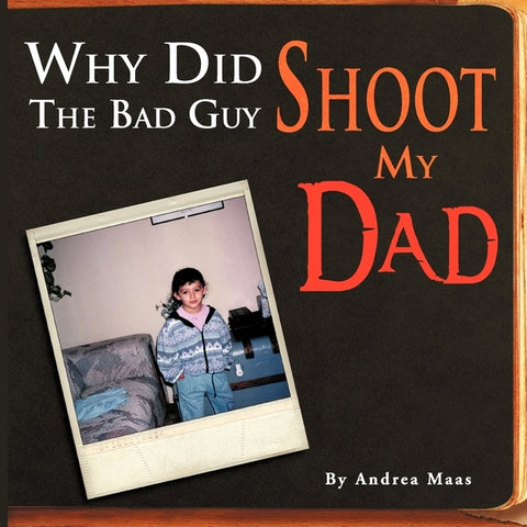 Why Did The Bad Guy Shoot My Dad by Maas, Andrea