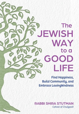 The Jewish Way to a Good Life: Find Happiness, Build Community, and Embrace Lovingkindness by Stutman, Rabbi Shira