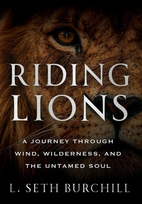 Riding Lions: A Journey Through Wind, Wilderness, and the Untamed Soul by Burchill, L. Seth