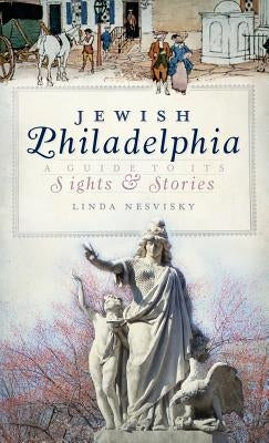 Jewish Philadelphia: A Guide to Its Sights & Stories by Nesvisky, Linda