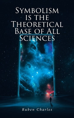 Symbolism Is the Theoretical Base of All Sciences by Charles, Ruben