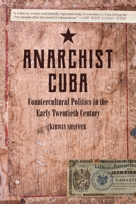 Anarchist Cuba: Countercultural Politics in the Early Twentieth Century by Shaffer, Kirwin