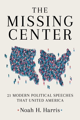 The Missing Center: 21 Modern Political Speeches That United America by Harris, Noah H.