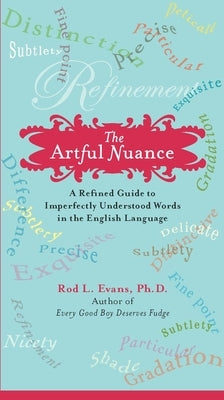 The Artful Nuance: A Refined Guide to Imperfectly Understood Words in the English Language by Evans, Rod L.