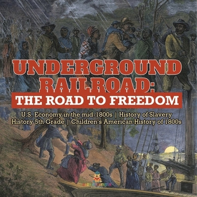 Underground Railroad: The Road to Freedom U.S. Economy in the mid-1800s History of Slavery History 5th Grade Children's American History of by Baby Professor