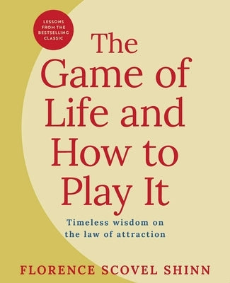 The Game of Life and How to Play It: Lessons from the Bestselling Classic on the Law of Attraction by Shinn, Florence Scovel