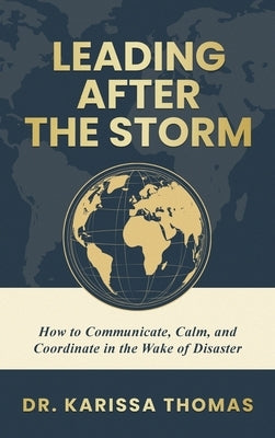 Leading After the Storm: How to Communicate, Calm, and Coordinate in the Wake of Disaster by Thomas, Karissa