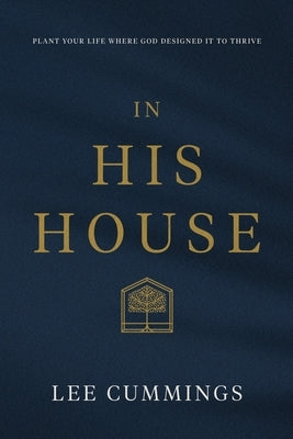 In His House: Plant Your Life Where God Designed It to Thrive by Cummings, Lee M.
