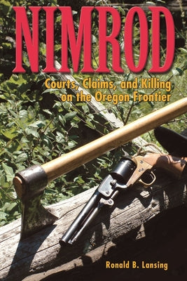 Nimrod: Courts, Claims, and Killing on the Oregon Frontier by Lansing, Ronald B.