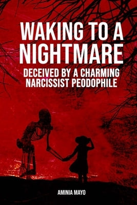 Waking to a Nightmare: Deceived by a Charming, Narcissist Paedophile by Mayo, Aminia