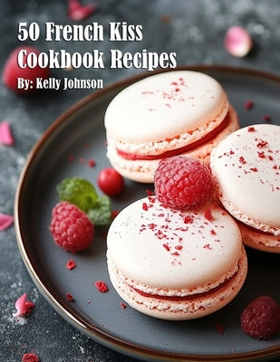 50 French Kiss Cookbook Recipes by Johnson, Kelly