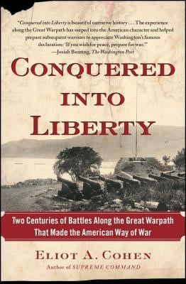 Conquered Into Liberty: Two Centuries of Battles Along the Great Warpath That Made the American Way of War by Cohen, Eliot A.